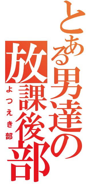 とある男達の放課後部活（よつえき部）