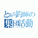 とある釣師の集団活動（Ｆ－ＬＩＮＥ）