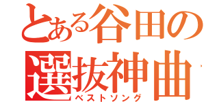 とある谷田の選抜神曲（ベストソング）