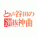 とある谷田の選抜神曲（ベストソング）