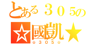 とある３０５の☆國凱★（☆３０５☆）