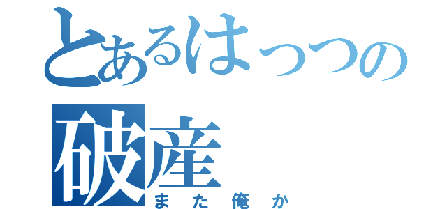 とあるはっつの破産（また俺か）