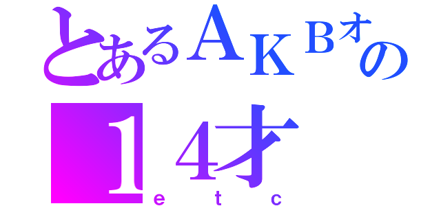 とあるＡＫＢオタクの１４才（ｅｔｃ）