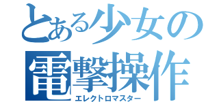 とある少女の電撃操作（エレクトロマスター）