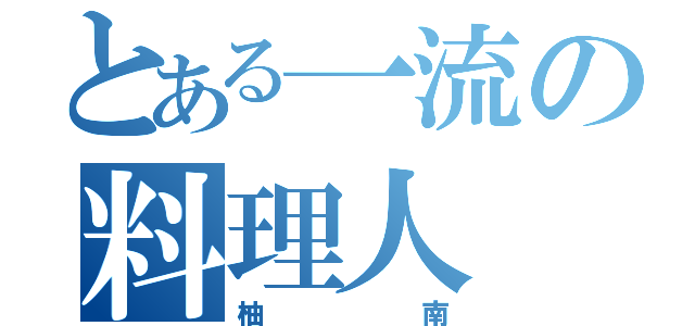 とある一流の料理人（柚南）