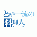 とある一流の料理人（柚南）