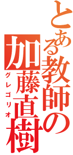 とある教師の加藤直樹（グレゴリオ）