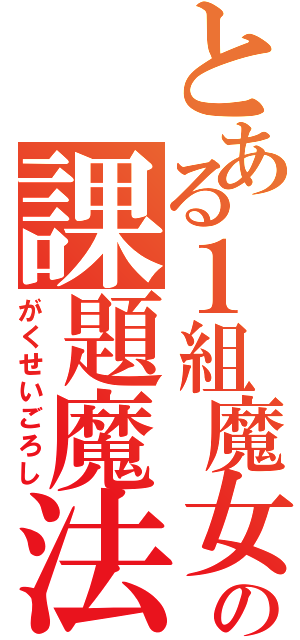 とある１組魔女の課題魔法（がくせいごろし）