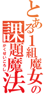 とある１組魔女の課題魔法（がくせいごろし）