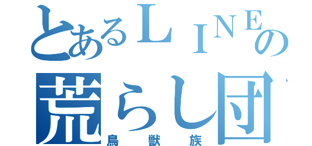 とあるＬＩＮＥの荒らし団体（鳥獣族）