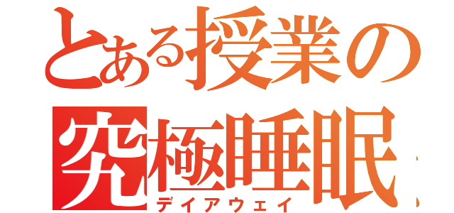 とある授業の究極睡眠（デイアウェイ）