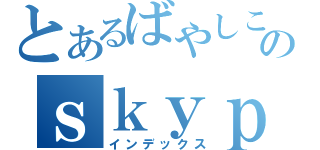 とあるばやしこのｓｋｙｐｅ（インデックス）