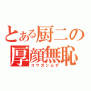 とある厨二の厚顔無恥（コウガンムチ）