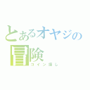 とあるオヤジの冒険（コイン探し）