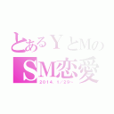 とあるＹとＭのＳＭ恋愛（２０１４．１／２９～）