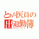 とある医員の出退勤簿（デイリーワーク）