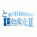 とある田鶴原の七色変化Ⅱ（メタモルフォーゼ）