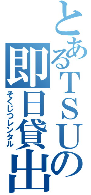 とあるＴＳＵＴＡＹＡの即日貸出（そくじつレンタル）