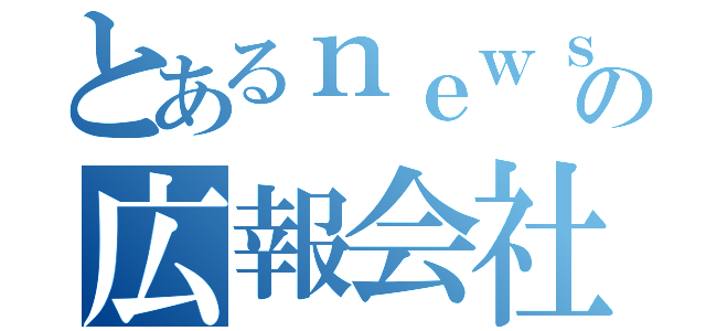 とあるｎｅｗｓｙの広報会社（）