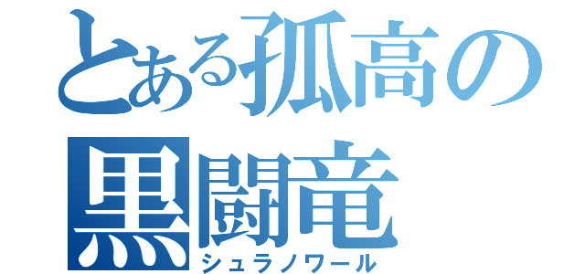 とある孤高の黒闘竜（シュラノワール）