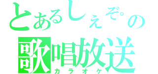 とあるしぇぞ。の歌唱放送（カラオケ）