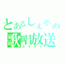 とあるしぇぞ。の歌唱放送（カラオケ）