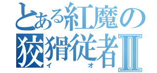 とある紅魔の狡猾従者Ⅱ（イオ）