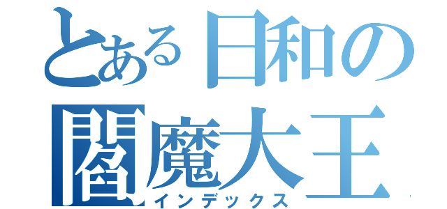 とある日和の閻魔大王（インデックス）