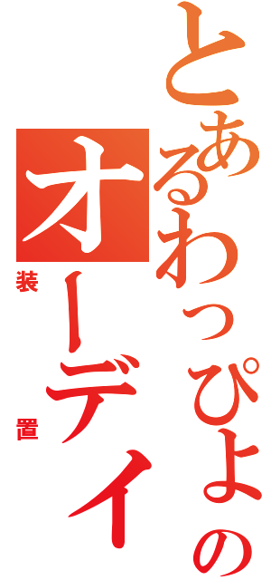 とあるわっぴょんのオーディオ（装置）