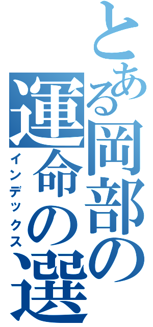 とある岡部の運命の選択（インデックス）