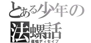 とある少年の法螺話（夜咄ディセイブ）