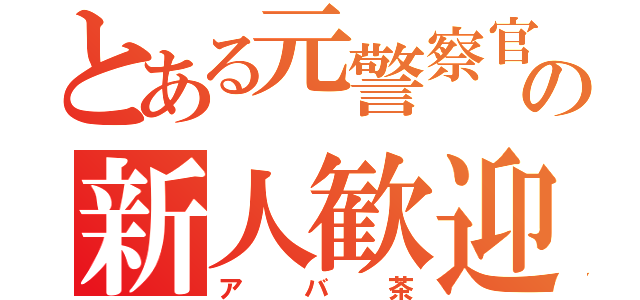 とある元警察官の新人歓迎（アバ茶）