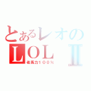 とあるレオのＬＯＬⅡ（老馬力１００％）