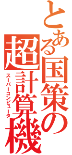 とある国策の超計算機（スーパーコンピュータ）