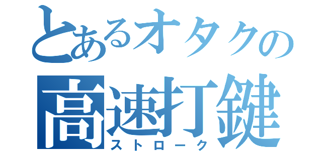 とあるオタクの高速打鍵（ストローク）