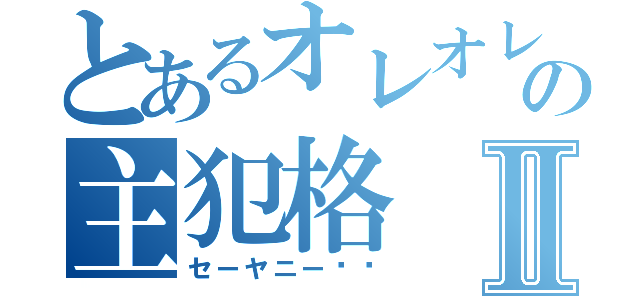 とあるオレオレ詐欺の主犯格Ⅱ（セーヤニー♡♡）