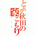 とある秋田の家こもり（ニート）