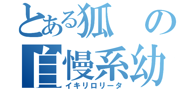 とある狐の自慢系幼女（イキリロリータ）