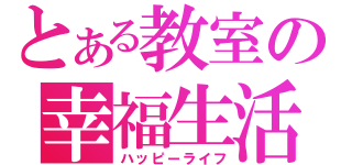 とある教室の幸福生活（ハッピーライフ）