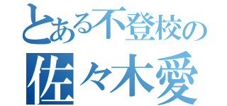 とある不登校の佐々木愛奈（）