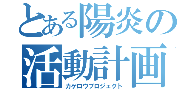 とある陽炎の活動計画（カゲロウプロジェクト）