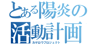 とある陽炎の活動計画（カゲロウプロジェクト）