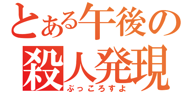 とある午後の殺人発現（ぶっころすよ）