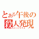 とある午後の殺人発現（ぶっころすよ）