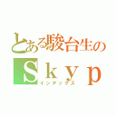 とある駿台生のＳｋｙｐｅぐるちゃ（インデックス）