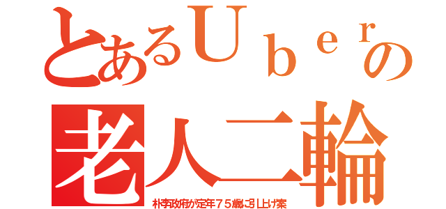 とあるＵｂｅｒの老人二輪（朴李政府が定年７５歳に引上げ案）