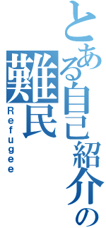 とある自己紹介の難民（Ｒｅｆｕｇｅｅ）