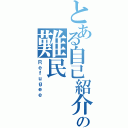 とある自己紹介の難民（Ｒｅｆｕｇｅｅ）