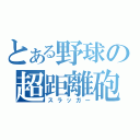 とある野球の超距離砲（スラッガー）