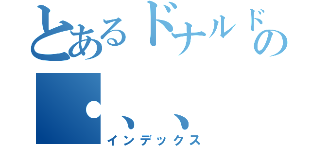 とあるドナルドの・、、（インデックス）